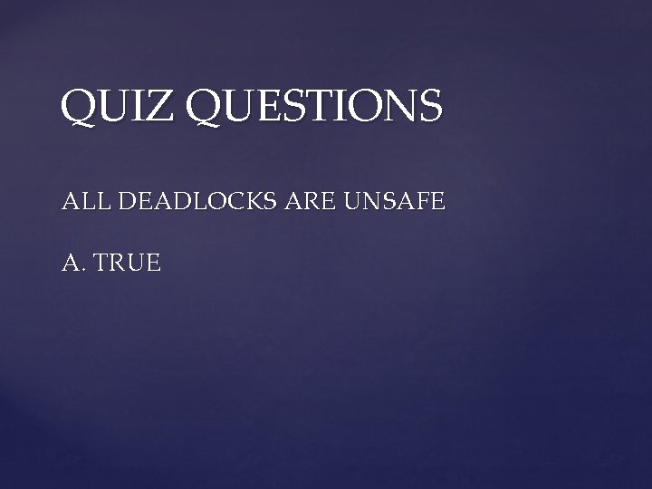 QUIZ QUESTIONS ALL DEADLOCKS ARE UNSAFE A. TRUE 