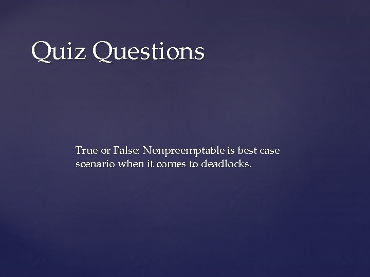 Quiz Questions True or False: Nonpreemptable is best case scenario when it comes to