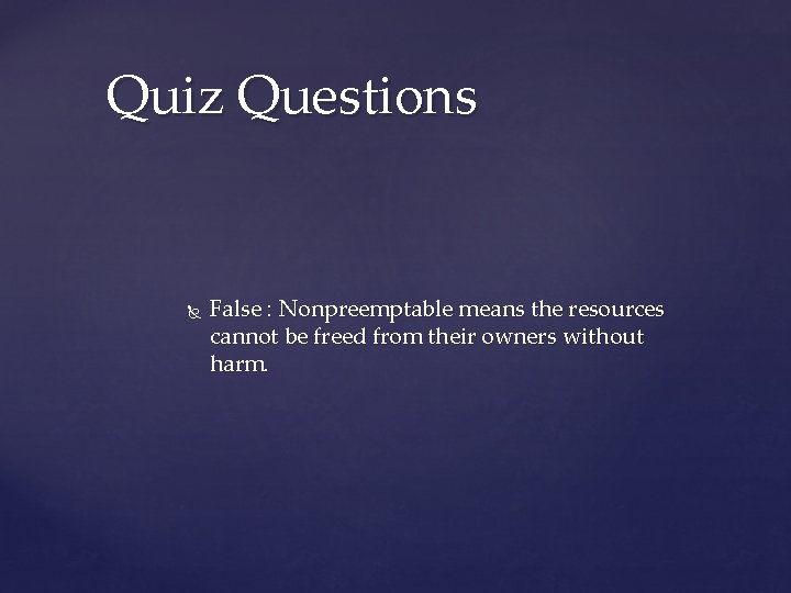 Quiz Questions False : Nonpreemptable means the resources cannot be freed from their owners