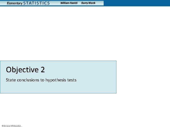 Objective 2 State conclusions to hypothesis tests ©Mc. Graw-Hill Education. 