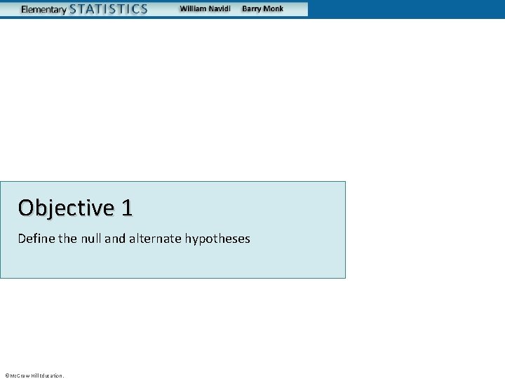 Objective 1 Define the null and alternate hypotheses ©Mc. Graw-Hill Education. 