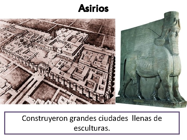 Asirios Construyeron grandes ciudades llenas de esculturas. 