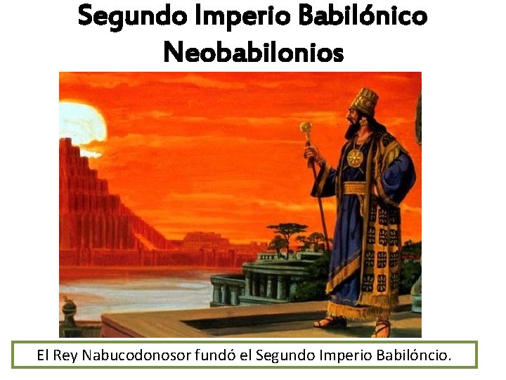 Segundo Imperio Babilónico Neobabilonios El Rey Nabucodonosor fundó el Segundo Imperio Babilóncio. 