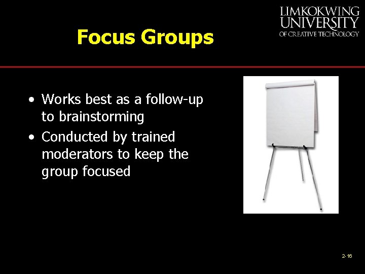 Focus Groups • Works best as a follow-up to brainstorming • Conducted by trained