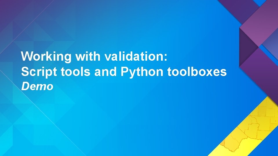 Working with validation: Script tools and Python toolboxes Demo Working with validation: Script tools and Python toolboxes Demo