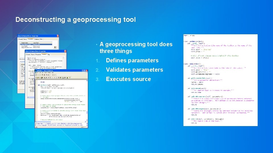 Deconstructing a geoprocessing tool • A geoprocessing tool does three things 1. Defines parameters Deconstructing a geoprocessing tool • A geoprocessing tool does three things 1. Defines parameters