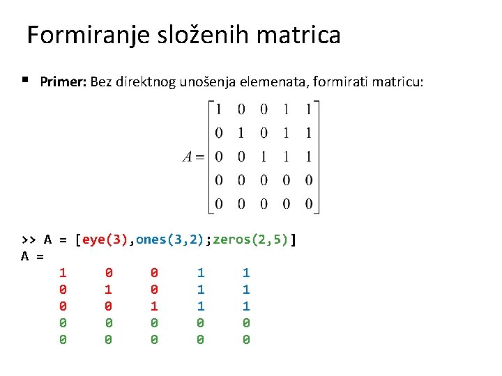 Formiranje složenih matrica § Primer: Bez direktnog unošenja elemenata, formirati matricu: >> A =