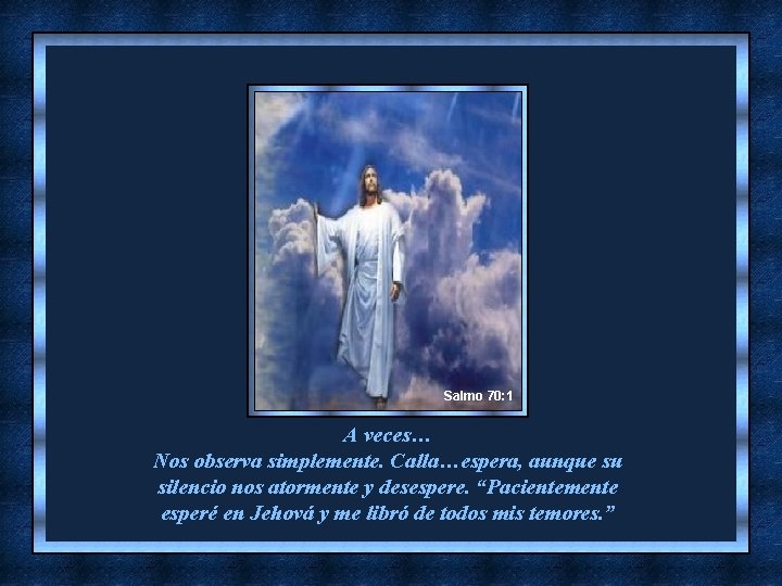 Salmo 70: 1 A veces… Nos observa simplemente. Calla…espera, aunque su silencio nos atormente