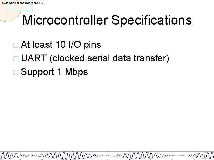 Communications Baseband PDR Microcontroller Specifications ¨ At least 10 I/O pins ¨ UART (clocked