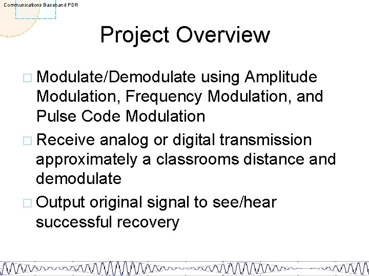 Communications Baseband PDR Project Overview ¨ Modulate/Demodulate using Amplitude Modulation, Frequency Modulation, and Pulse