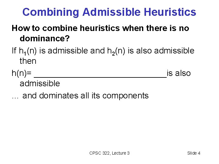 Combining Admissible Heuristics How to combine heuristics when there is no dominance? If h