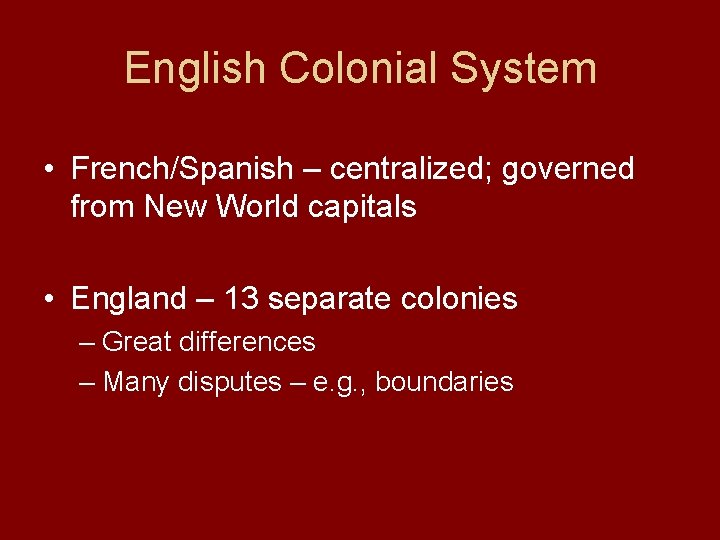 English Colonial System • French/Spanish – centralized; governed from New World capitals • England