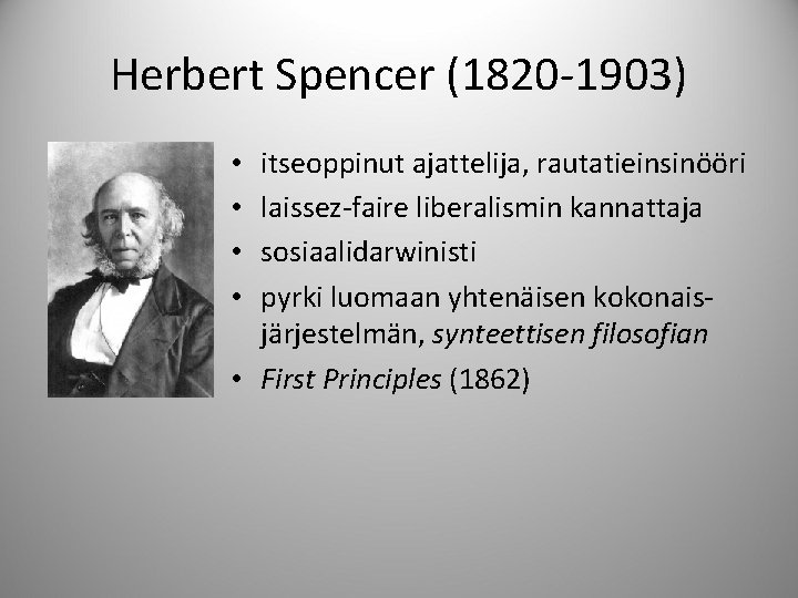 Herbert Spencer (1820 -1903) itseoppinut ajattelija, rautatieinsinööri laissez-faire liberalismin kannattaja sosiaalidarwinisti pyrki luomaan yhtenäisen
