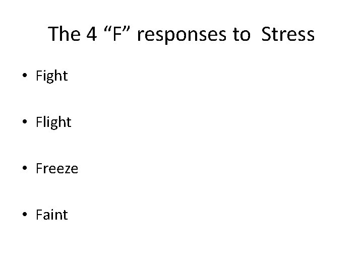 The 4 “F” responses to Stress • Fight • Flight • Freeze • Faint