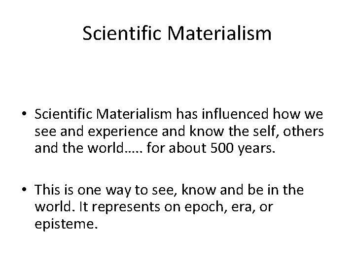 Scientific Materialism • Scientific Materialism has influenced how we see and experience and know