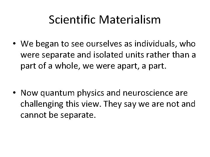 Scientific Materialism • We began to see ourselves as individuals, who were separate and