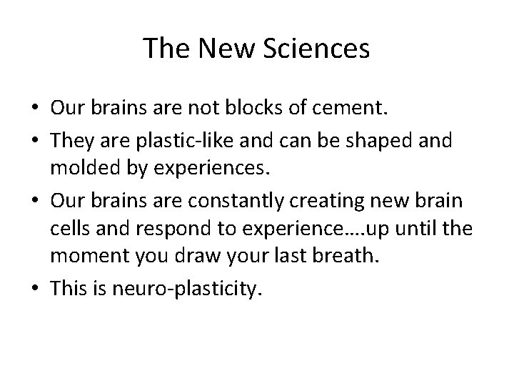 The New Sciences • Our brains are not blocks of cement. • They are