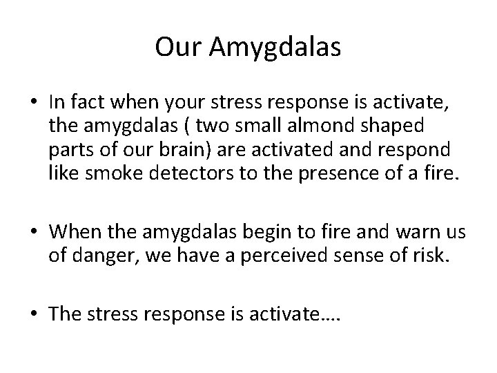 Our Amygdalas • In fact when your stress response is activate, the amygdalas (