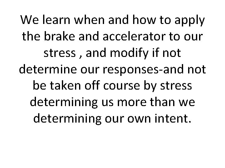 We learn when and how to apply the brake and accelerator to our stress