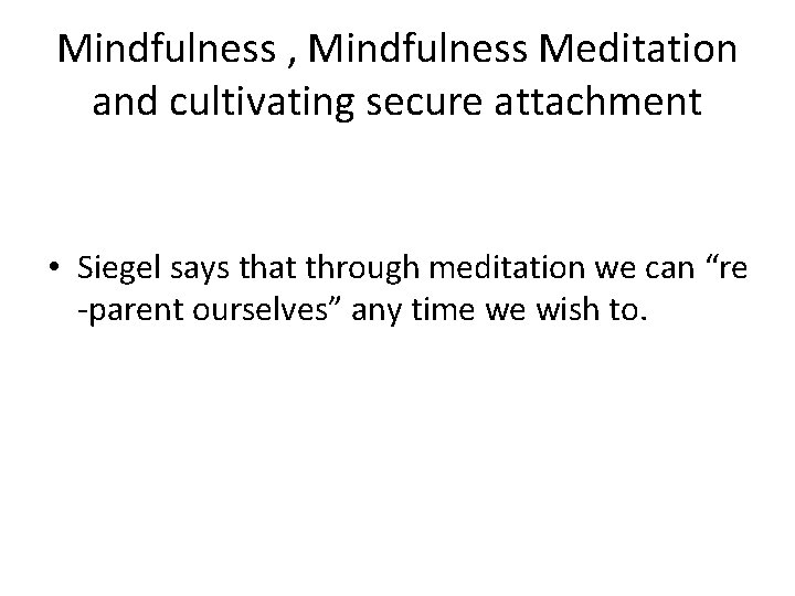 Mindfulness , Mindfulness Meditation and cultivating secure attachment • Siegel says that through meditation