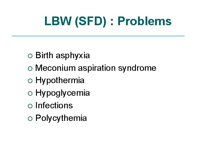 LBW (SFD) : Problems Birth asphyxia ¡ Meconium aspiration syndrome ¡ Hypothermia ¡ Hypoglycemia