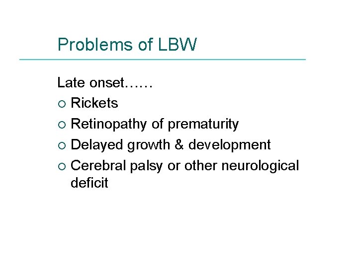 Problems of LBW Late onset…… ¡ Rickets ¡ Retinopathy of prematurity ¡ Delayed growth