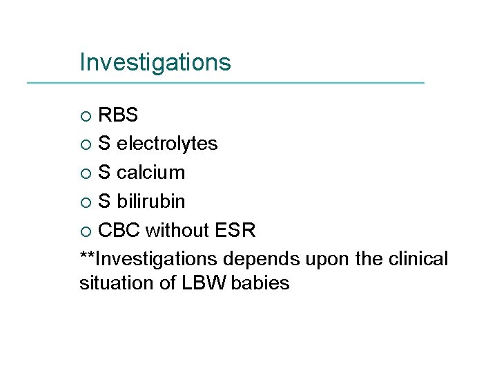 Investigations RBS ¡ S electrolytes ¡ S calcium ¡ S bilirubin ¡ CBC without