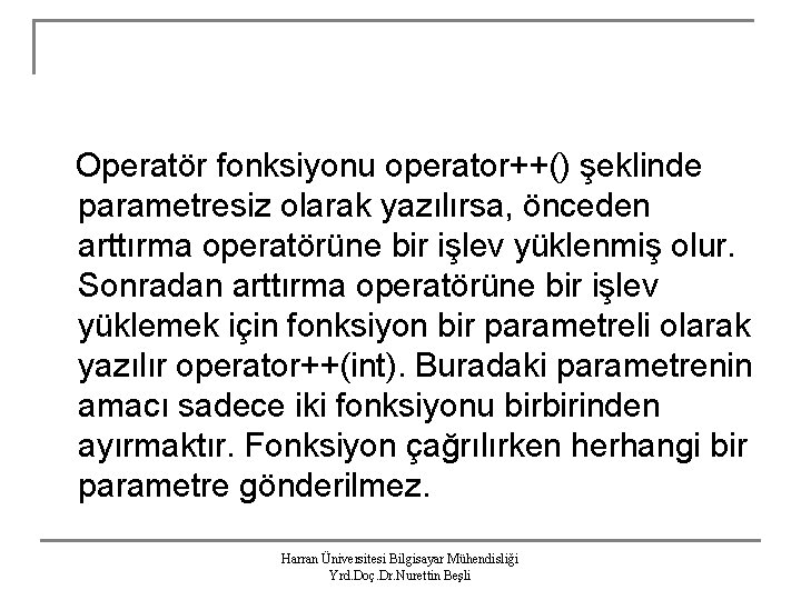 Operatör fonksiyonu operator++() şeklinde parametresiz olarak yazılırsa, önceden arttırma operatörüne bir işlev yüklenmiş olur.