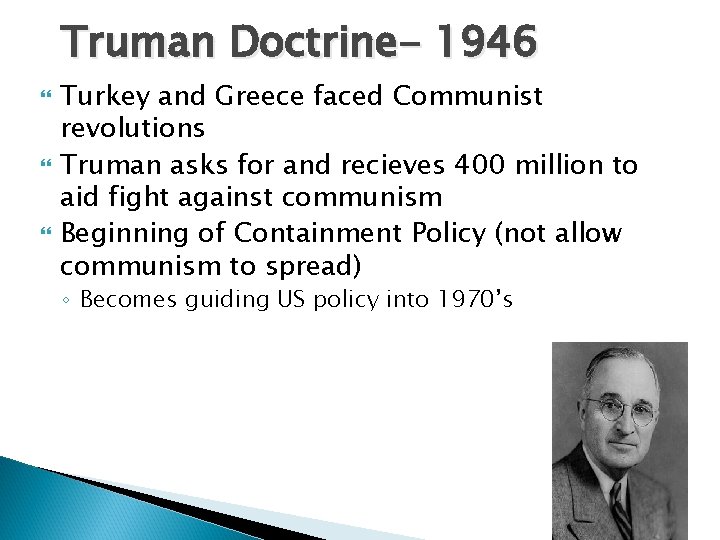 Truman Doctrine- 1946 Turkey and Greece faced Communist revolutions Truman asks for and recieves