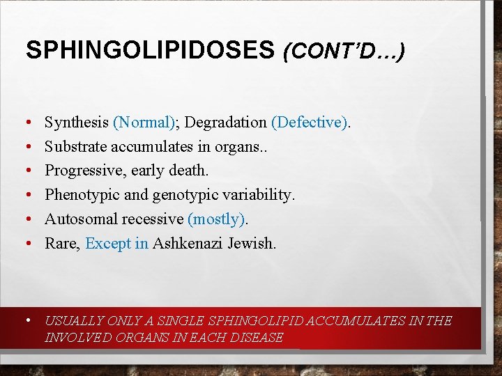 SPHINGOLIPIDOSES (CONT’D…) • • • Synthesis (Normal); Degradation (Defective). Substrate accumulates in organs. . SPHINGOLIPIDOSES (CONT’D…) • • • Synthesis (Normal); Degradation (Defective). Substrate accumulates in organs. .