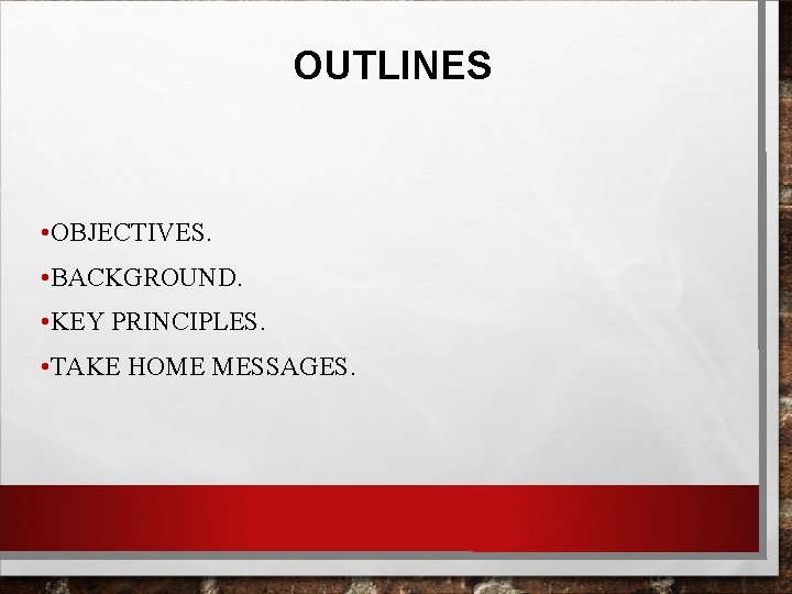 OUTLINES • OBJECTIVES. • BACKGROUND. • KEY PRINCIPLES. • TAKE HOME MESSAGES. 