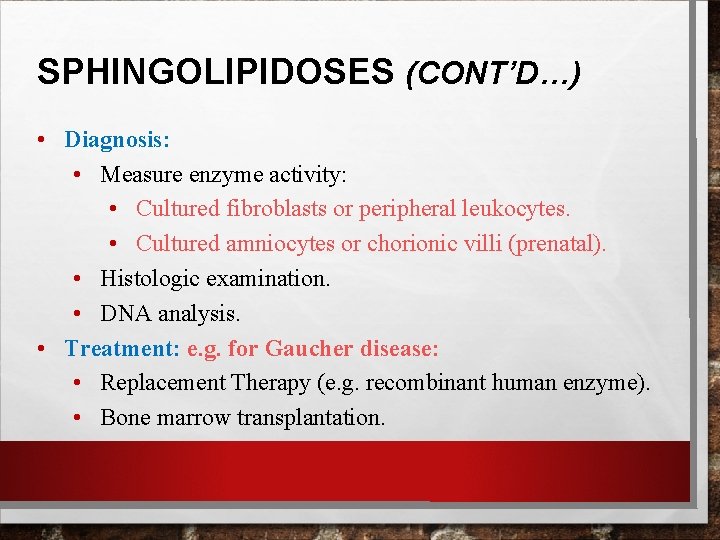 SPHINGOLIPIDOSES (CONT’D…) • Diagnosis: • Measure enzyme activity: • Cultured fibroblasts or peripheral leukocytes. SPHINGOLIPIDOSES (CONT’D…) • Diagnosis: • Measure enzyme activity: • Cultured fibroblasts or peripheral leukocytes.