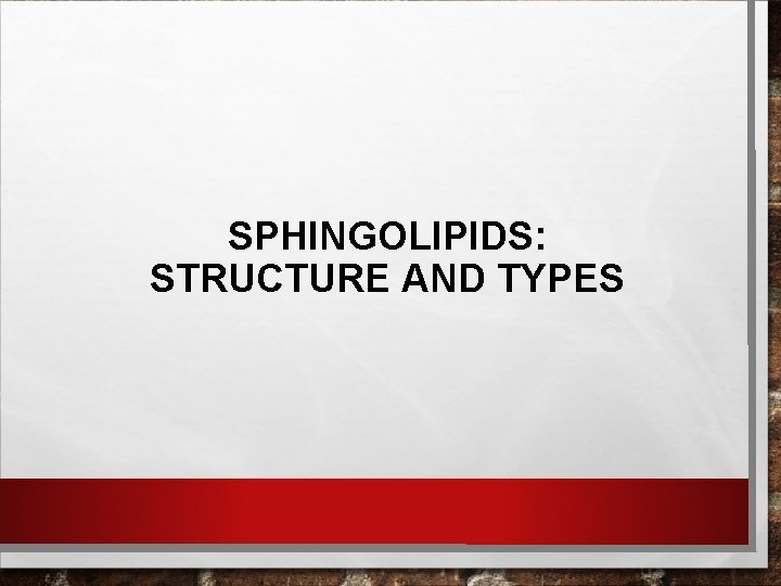 SPHINGOLIPIDS: STRUCTURE AND TYPES SPHINGOLIPIDS: STRUCTURE AND TYPES