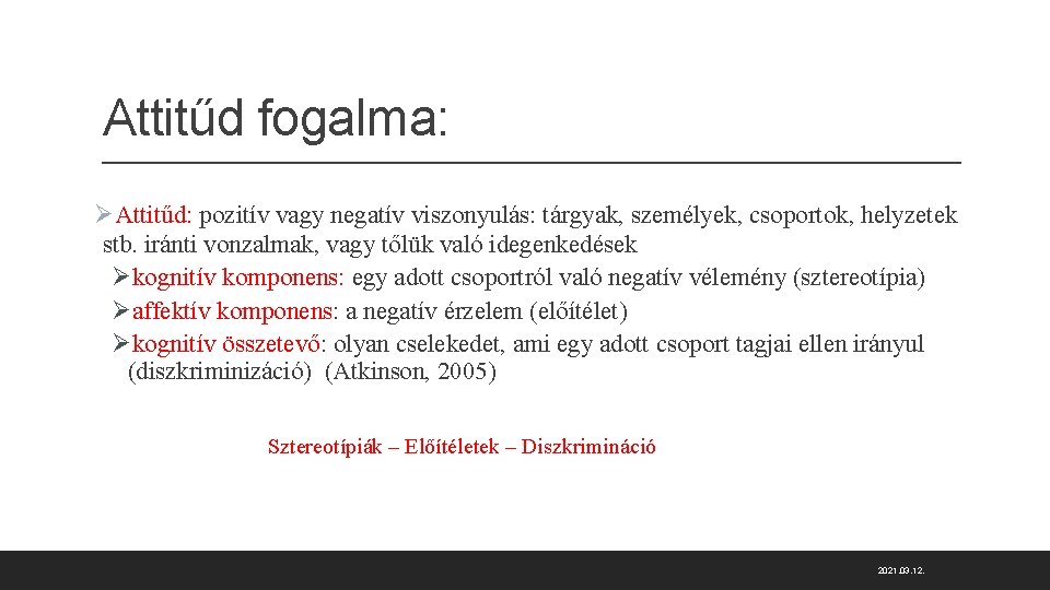 Attitűd fogalma: ØAttitűd: pozitív vagy negatív viszonyulás: tárgyak, személyek, csoportok, helyzetek stb. iránti vonzalmak,