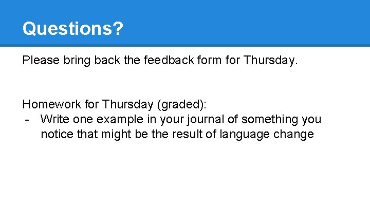 Questions? Please bring back the feedback form for Thursday. Homework for Thursday (graded): -