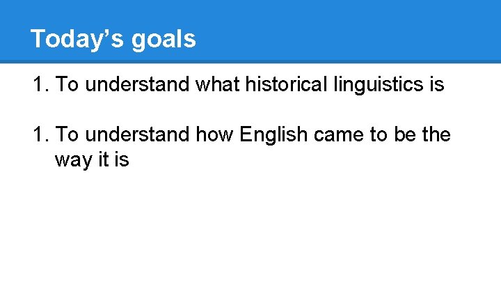 Today’s goals 1. To understand what historical linguistics is 1. To understand how English