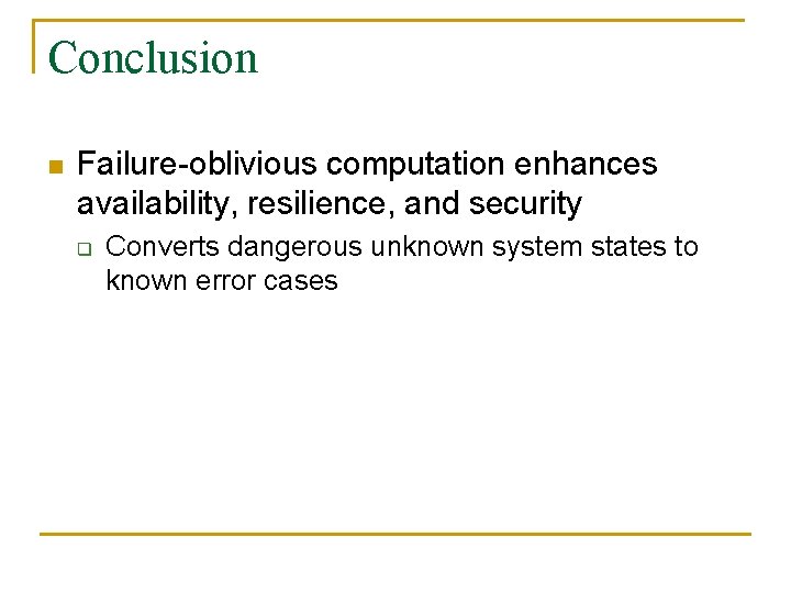 Conclusion n Failure-oblivious computation enhances availability, resilience, and security q Converts dangerous unknown system