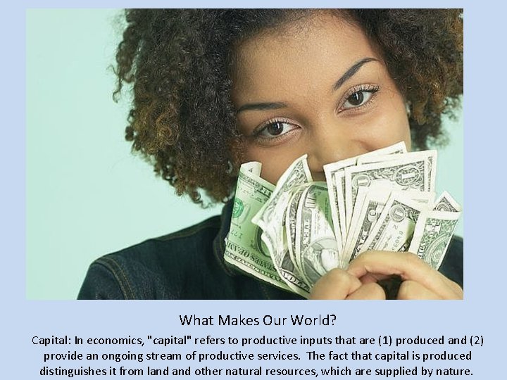 What Makes Our World? Capital: In economics, "capital" refers to productive inputs that are