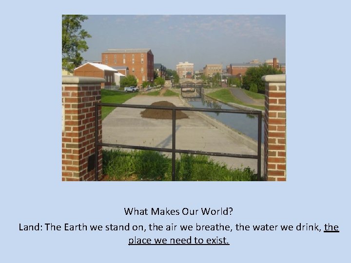 What Makes Our World? Land: The Earth we stand on, the air we breathe,