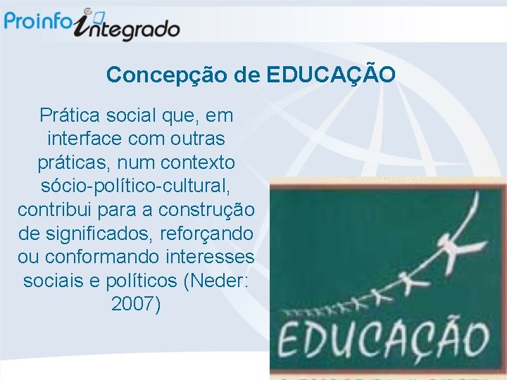 Concepção de EDUCAÇÃO Prática social que, em interface com outras práticas, num contexto sócio-político-cultural,