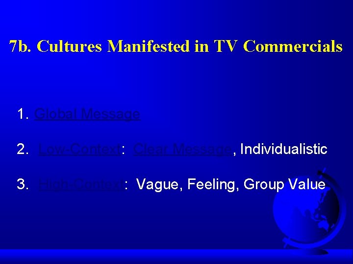  7 b. Cultures Manifested in TV Commercials 1. Global Message 2. Low-Context: Clear