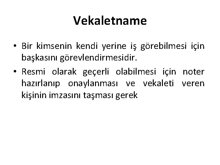Vekaletname • Bir kimsenin kendi yerine iş görebilmesi için başkasını görevlendirmesidir. • Resmi olarak