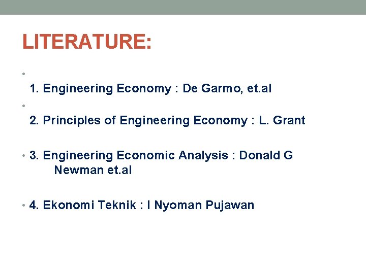 LITERATURE: • 1. Engineering Economy : De Garmo, et. al • 2. Principles of