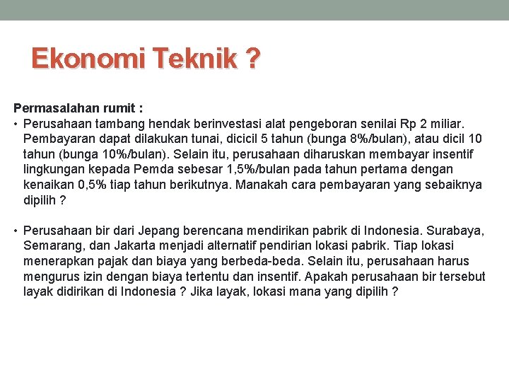 Ekonomi Teknik ? Permasalahan rumit : • Perusahaan tambang hendak berinvestasi alat pengeboran senilai