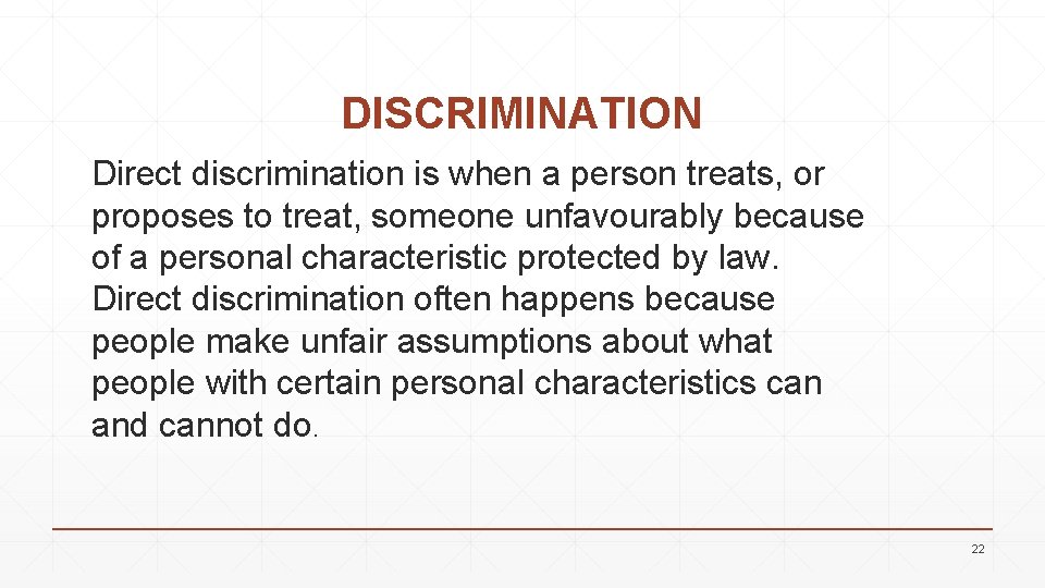 DISCRIMINATION Direct discrimination is when a person treats, or proposes to treat, someone unfavourably