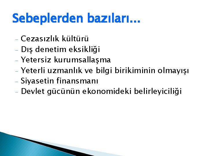 Sebeplerden bazıları. . . - Cezasızlık kültürü Dış denetim eksikliği Yetersiz kurumsallaşma Yeterli uzmanlık