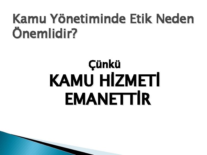 Kamu Yönetiminde Etik Neden Önemlidir? Çünkü KAMU HİZMETİ EMANETTİR 