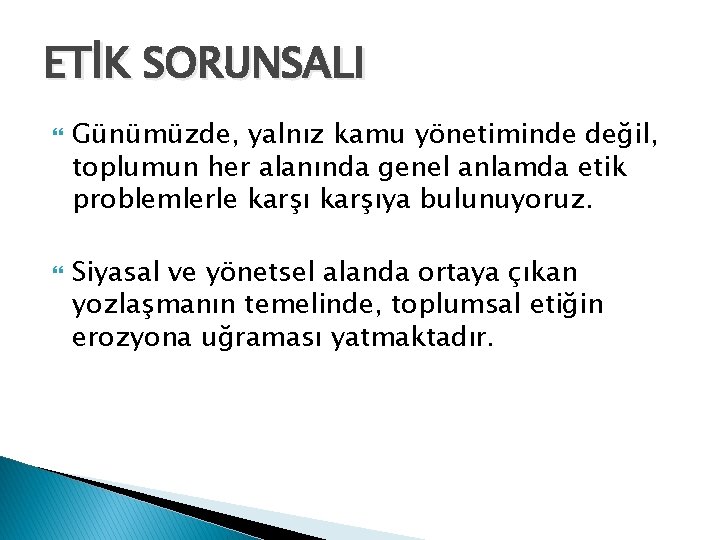 ETİK SORUNSALI Günümüzde, yalnız kamu yönetiminde değil, toplumun her alanında genel anlamda etik problemlerle