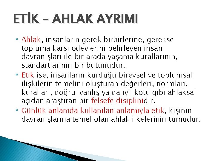 ETİK – AHLAK AYRIMI Ahlak, insanların gerek birbirlerine, gerekse topluma karşı ödevlerini belirleyen insan