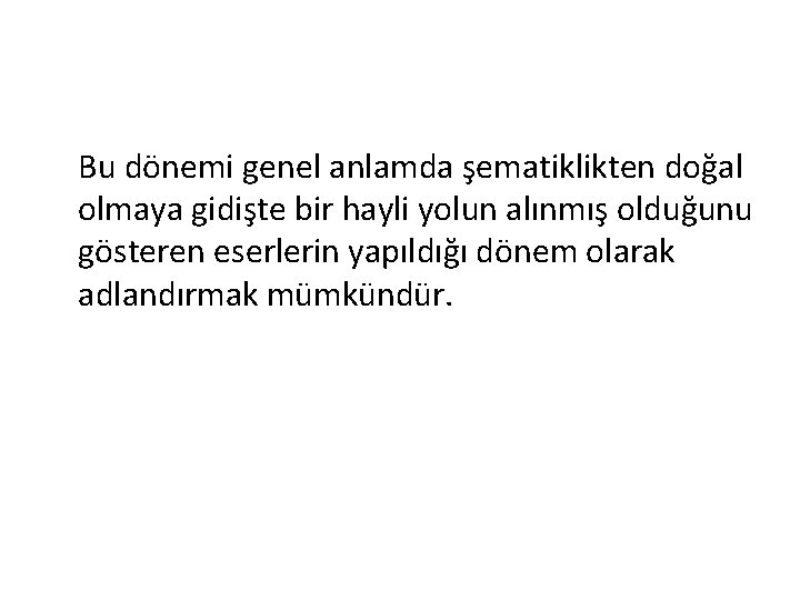 Bu dönemi genel anlamda şematiklikten doğal olmaya gidişte bir hayli yolun alınmış olduğunu gösteren